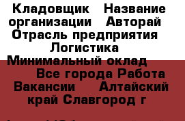 Кладовщик › Название организации ­ Авторай › Отрасль предприятия ­ Логистика › Минимальный оклад ­ 30 000 - Все города Работа » Вакансии   . Алтайский край,Славгород г.